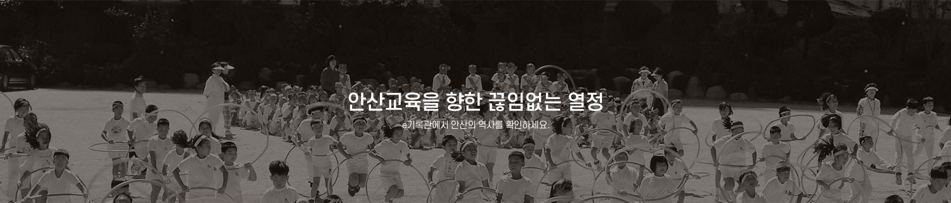 안산교육을 향한 끊임없는 열정 e-기록관에서 안산의 역사를 확인하세요. 